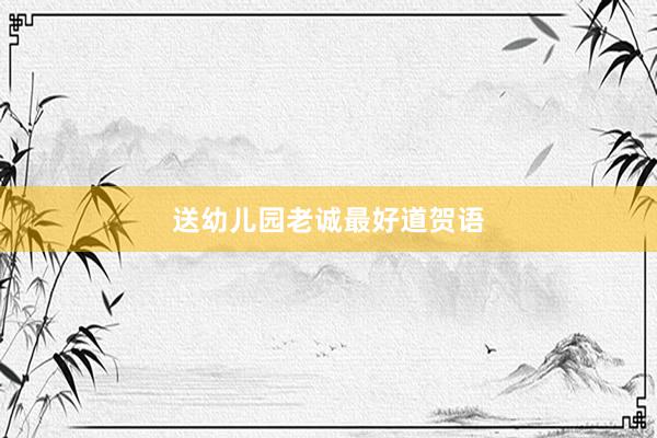 送幼儿园老诚最好道贺语