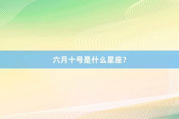 六月十号是什么星座？