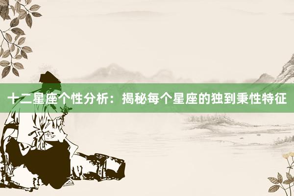 十二星座个性分析：揭秘每个星座的独到秉性特征